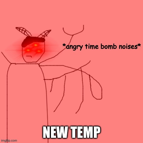 *angry time bomb noises* | NEW TEMP | image tagged in angry time bomb noises | made w/ Imgflip meme maker