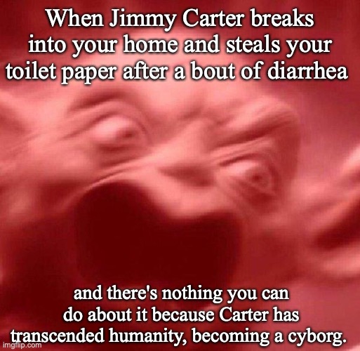 When Jimmy Carter breaks into your home and steals your toilet paper after a bout of diarrhea; and there's nothing you can do about it because Carter has transcended humanity, becoming a cyborg. | image tagged in angry yoda | made w/ Imgflip meme maker