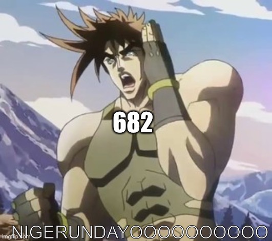 Nigerundayo | 682 NIGERUNDAYOOOOOOOOOO | image tagged in nigerundayo | made w/ Imgflip meme maker