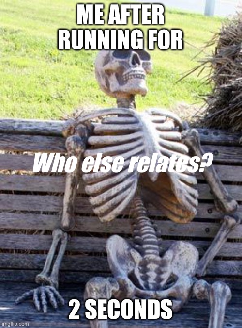 Waiting Skeleton |  ME AFTER RUNNING FOR; Who else relates? 2 SECONDS | image tagged in memes,waiting skeleton | made w/ Imgflip meme maker
