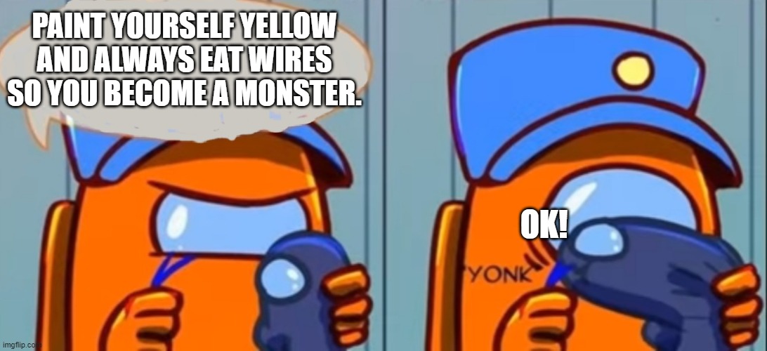 When Your Among Us Mom Wants You To Become Eletricify. | PAINT YOURSELF YELLOW AND ALWAYS EAT WIRES SO YOU BECOME A MONSTER. OK! | image tagged in among us don't eat the wires | made w/ Imgflip meme maker