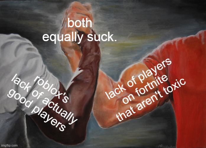 Epic Handshake Meme | both equally suck. lack of players on fortnite that aren't toxic; roblox's lack of actually good players | image tagged in memes,epic handshake | made w/ Imgflip meme maker