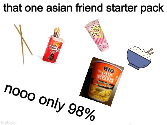 Blank White Template | that one asian friend starter pack; nooo only 98% | image tagged in funny memes,memes,funny meme,meme,so true memes,lol | made w/ Imgflip meme maker