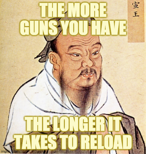 Confucius reloaded | THE MORE GUNS YOU HAVE; THE LONGER IT TAKES TO RELOAD | image tagged in confucius says,memes,guns,confucius reloaded | made w/ Imgflip meme maker