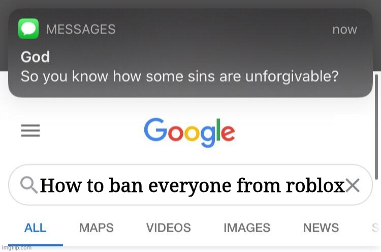 Noooooooo | How to ban everyone from roblox | image tagged in so you know how some sins are unforgivable,ban,roblox,google,google search,how to | made w/ Imgflip meme maker