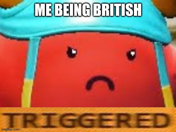 Guff triggered | ME BEING BRITISH | image tagged in guff triggered | made w/ Imgflip meme maker
