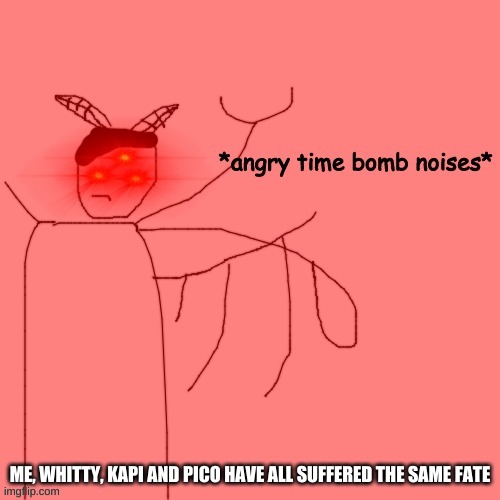 NO MORE MAID OUTFITS | ME, WHITTY, KAPI AND PICO HAVE ALL SUFFERED THE SAME FATE | image tagged in angry time bomb noises | made w/ Imgflip meme maker