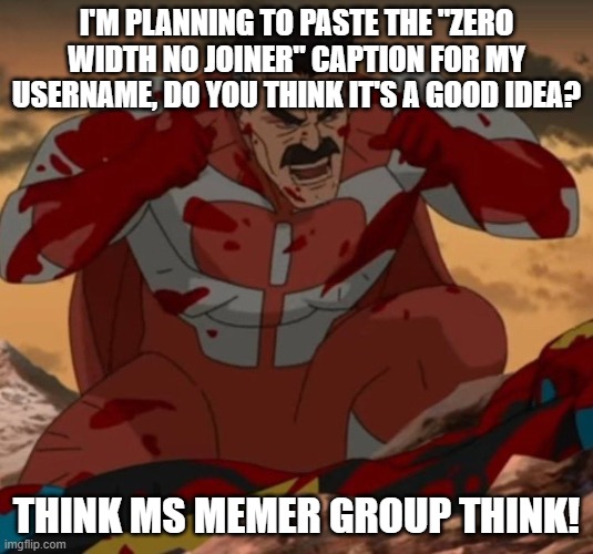 tell me | I'M PLANNING TO PASTE THE "ZERO WIDTH NO JOINER" CAPTION FOR MY USERNAME, DO YOU THINK IT'S A GOOD IDEA? THINK MS MEMER GROUP THINK! | image tagged in think mark think | made w/ Imgflip meme maker