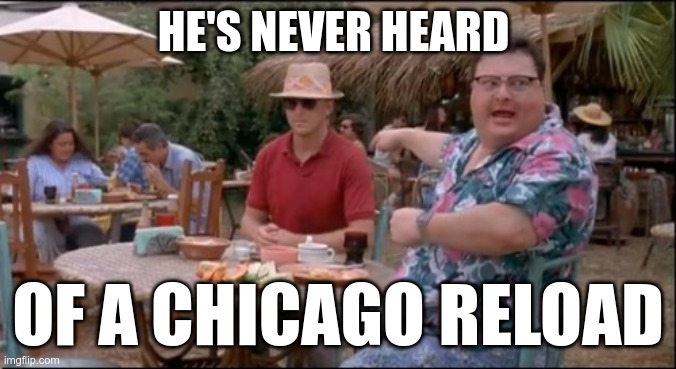 HE'S NEVER HEARD OF A CHICAGO RELOAD | made w/ Imgflip meme maker