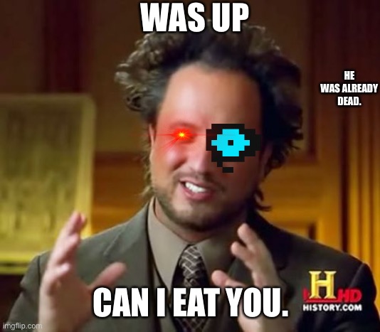 Ancient Aliens Meme | WAS UP; HE WAS ALREADY DEAD. CAN I EAT YOU. | image tagged in memes,ancient aliens | made w/ Imgflip meme maker