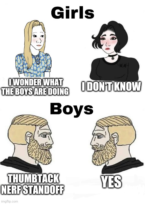 Girls vs Boys | I WONDER WHAT THE BOYS ARE DOING; I DON'T KNOW; YES; THUMBTACK NERF STANDOFF | image tagged in girls vs boys,boys vs girls | made w/ Imgflip meme maker