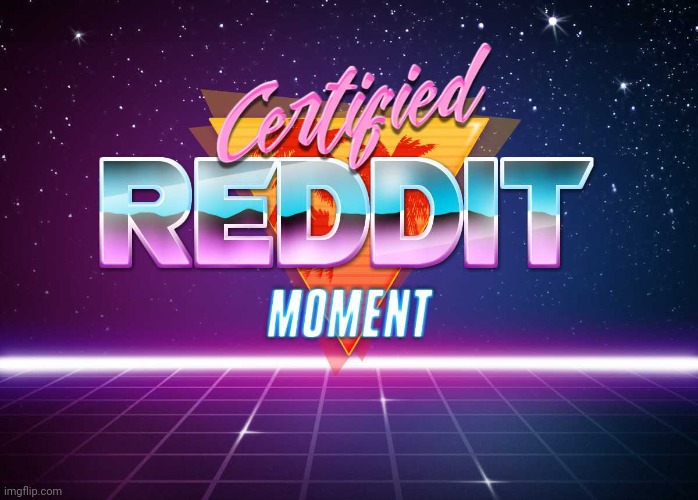 Certified Reddit Moment | image tagged in certified reddit moment | made w/ Imgflip meme maker
