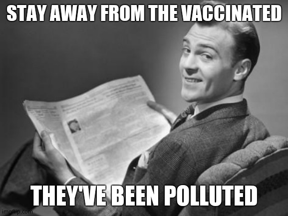50's newspaper | STAY AWAY FROM THE VACCINATED THEY'VE BEEN POLLUTED | image tagged in 50's newspaper | made w/ Imgflip meme maker
