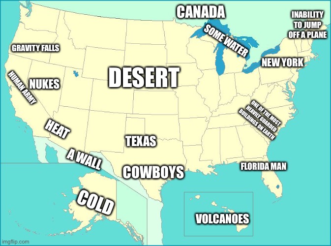 Why we can’t invade the USA | CANADA; INABILITY TO JUMP OFF A PLANE; SOME WATER; GRAVITY FALLS; NEW YORK; DESERT; NUKES; HUMAN ARMY; ONE OF THE MOST HEAVILY GUARDED BUILDINGS ON EARTH; HEAT; TEXAS; A WALL; FLORIDA MAN; COWBOYS; COLD; VOLCANOES | image tagged in usa map | made w/ Imgflip meme maker