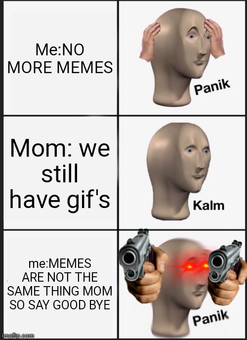 ii a e | Me:NO MORE MEMES; Mom: we still have gif's; me:MEMES ARE NOT THE SAME THING MOM SO SAY GOOD BYE | image tagged in memes,panik kalm panik | made w/ Imgflip meme maker