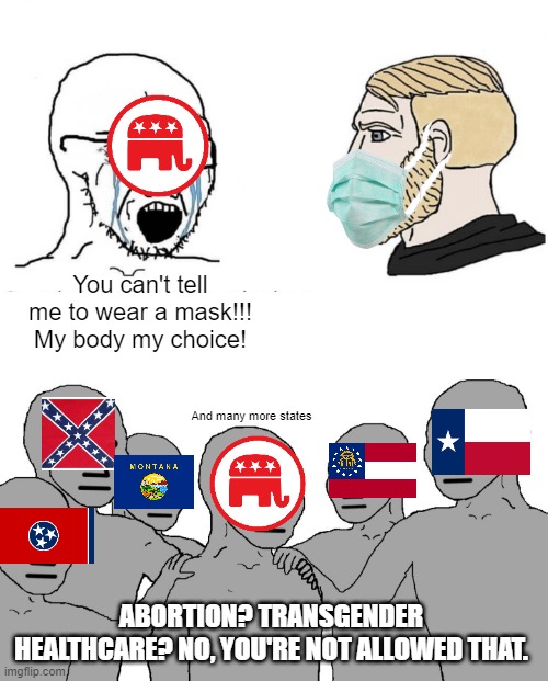 The biggest hypocrisy | You can't tell me to wear a mask!!! My body my choice! And many more states; ABORTION? TRANSGENDER HEALTHCARE? NO, YOU'RE NOT ALLOWED THAT. | image tagged in dude crying at chad,npc wojack,masks,transgender,abortion,republicans | made w/ Imgflip meme maker