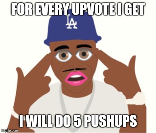 Bc workout | FOR EVERY UPVOTE I GET; I WILL DO 5 PUSHUPS | image tagged in dababy | made w/ Imgflip meme maker