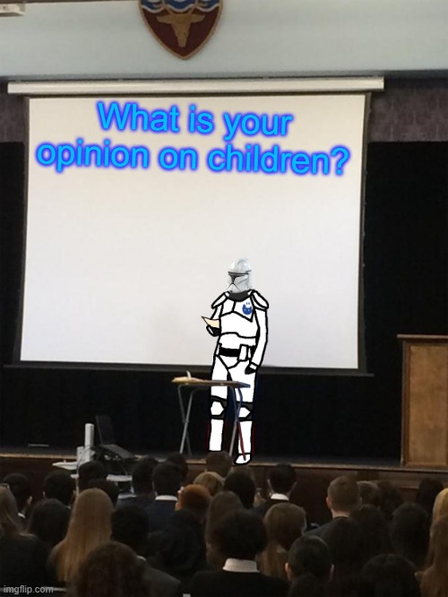 Clone trooper gives speech | What is your opinion on children? | image tagged in clone trooper gives speech | made w/ Imgflip meme maker