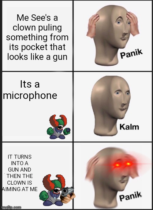 Panik Kalm Panik Meme | Me See's a clown puling something from its pocket that looks like a gun; Its a microphone; IT TURNS INTO A GUN AND THEN THE CLOWN IS AIMING AT ME | image tagged in memes,panik kalm panik | made w/ Imgflip meme maker