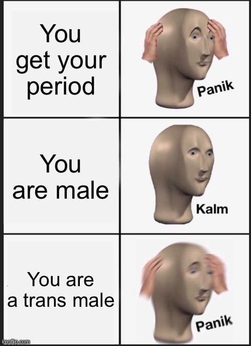 Panik Kalm Panik Meme | You get your period; You are male; You are a trans male | image tagged in memes,panik kalm panik,transgender,period | made w/ Imgflip meme maker