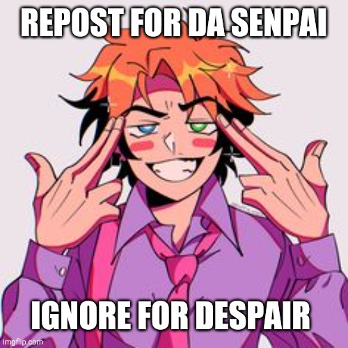 I don't fukkin know | REPOST FOR DA SENPAI; IGNORE FOR DESPAIR | image tagged in da senpai | made w/ Imgflip meme maker