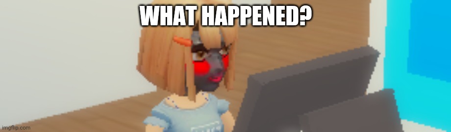 WHAT HAPPENED? | made w/ Imgflip meme maker