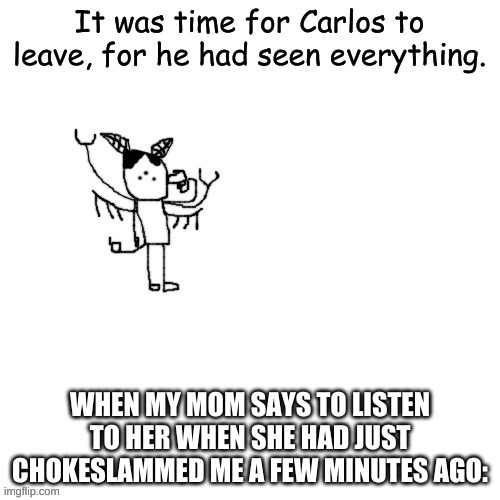 ithappenedmffffffff | WHEN MY MOM SAYS TO LISTEN TO HER WHEN SHE HAD JUST CHOKESLAMMED ME A FEW MINUTES AGO: | made w/ Imgflip meme maker