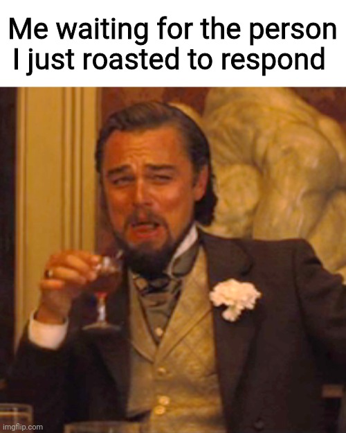 Laughing Leo | Me waiting for the person I just roasted to respond | image tagged in memes,laughing leo | made w/ Imgflip meme maker