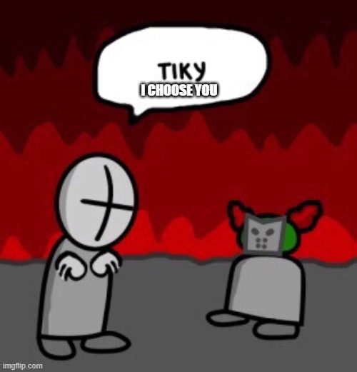 tiky | I CHOOSE YOU | image tagged in tiky | made w/ Imgflip meme maker