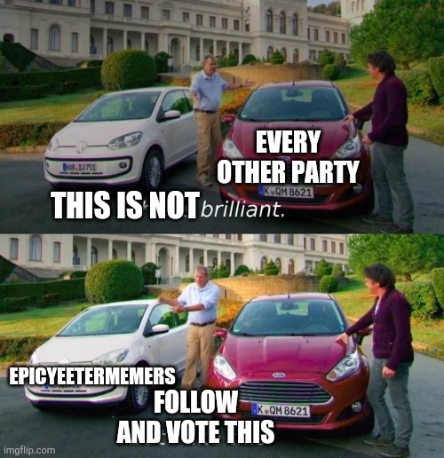 All Hail EpicYeeterMemers!! | EVERY OTHER PARTY; THIS IS NOT; EPICYEETERMEMERS; FOLLOW AND VOTE THIS | image tagged in this is brilliant but i like this | made w/ Imgflip meme maker