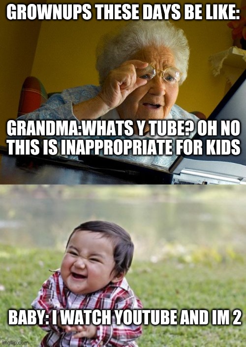 y tube | GROWNUPS THESE DAYS BE LIKE:; GRANDMA:WHATS Y TUBE? OH NO THIS IS INAPPROPRIATE FOR KIDS; BABY: I WATCH YOUTUBE AND IM 2 | image tagged in memes,grandma finds the internet,evil toddler,baby,grandma | made w/ Imgflip meme maker