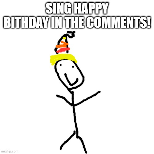 plz | SING HAPPY BITHDAY IN THE COMMENTS! | image tagged in memes,blank transparent square,happy birthday | made w/ Imgflip meme maker