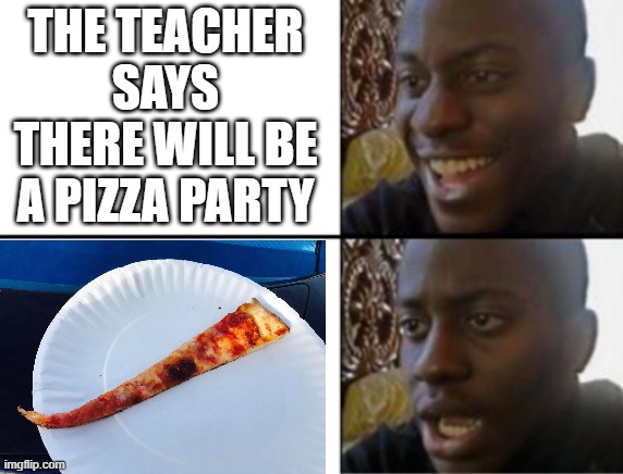Either this or they completely forget | THE TEACHER SAYS THERE WILL BE A PIZZA PARTY | image tagged in oh yeah oh no,school,memes,funny,relatable,pizza | made w/ Imgflip meme maker