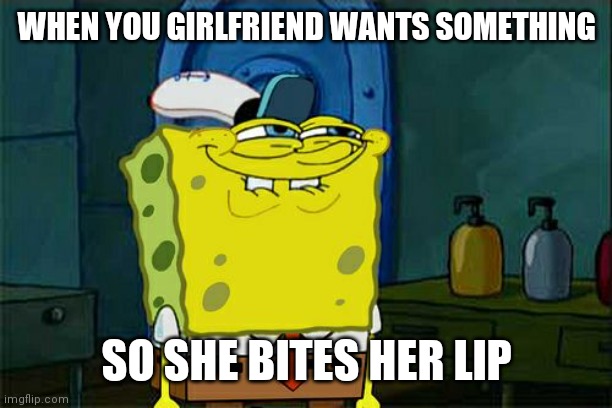 If u get it u get it | WHEN YOU GIRLFRIEND WANTS SOMETHING; SO SHE BITES HER LIP | image tagged in memes,don't you squidward | made w/ Imgflip meme maker
