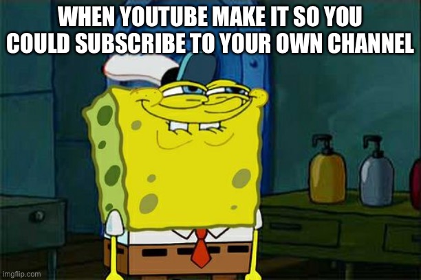 YouTube subs lol | WHEN YOUTUBE MAKE IT SO YOU COULD SUBSCRIBE TO YOUR OWN CHANNEL | image tagged in memes,don't you squidward | made w/ Imgflip meme maker