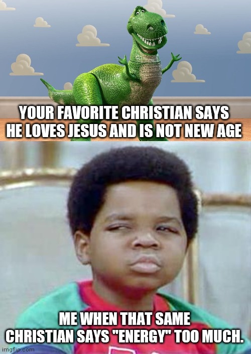  YOUR FAVORITE CHRISTIAN SAYS HE LOVES JESUS AND IS NOT NEW AGE; ME WHEN THAT SAME CHRISTIAN SAYS "ENERGY" TOO MUCH. | image tagged in whatchu talkin' bout willis | made w/ Imgflip meme maker