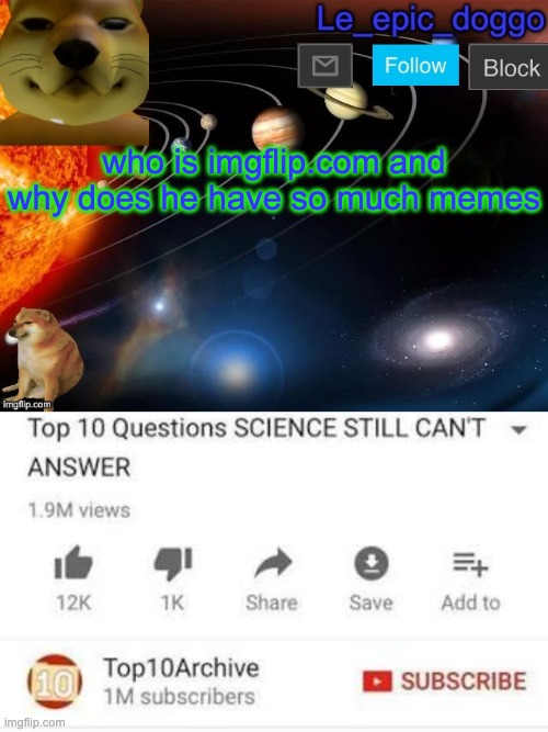 who is imgflip.com and why does he have so much memes | image tagged in le_epic_doggo's announcement page v2,top 10 questions science still can't answer | made w/ Imgflip meme maker