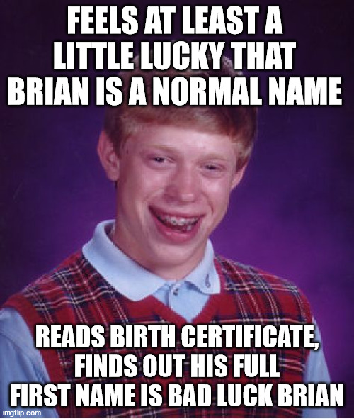...And no nicknames on the job! :p | FEELS AT LEAST A LITTLE LUCKY THAT BRIAN IS A NORMAL NAME; READS BIRTH CERTIFICATE, FINDS OUT HIS FULL FIRST NAME IS BAD LUCK BRIAN | image tagged in memes,bad luck brian,funny,oof,name,official | made w/ Imgflip meme maker