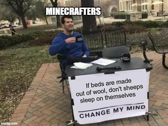 they sleep while standing up... |  MINECRAFTERS; If beds are made out of wool, don't sheeps sleep on themselves | image tagged in memes,change my mind,true | made w/ Imgflip meme maker