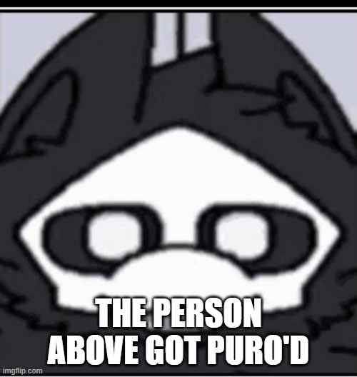 :D | THE PERSON ABOVE GOT PURO'D | made w/ Imgflip meme maker