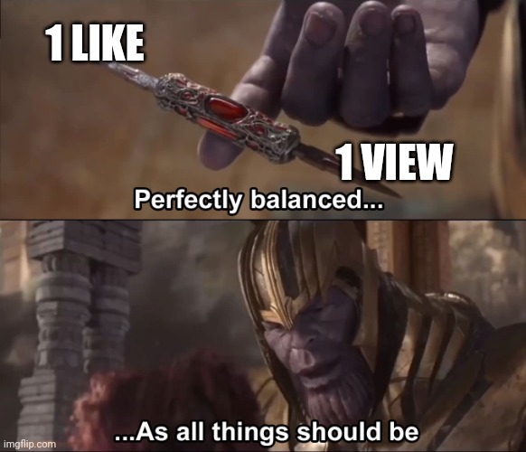 Thanos perfectly balanced as all things should be | 1 LIKE 1 VIEW | image tagged in thanos perfectly balanced as all things should be | made w/ Imgflip meme maker