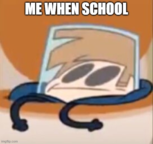 Me when school | ME WHEN SCHOOL | image tagged in eddsworld | made w/ Imgflip meme maker