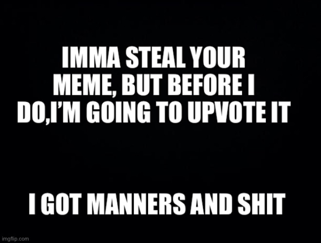 Imma steal your meme, but before I do, I’m going to upvote it. | image tagged in imma steal your meme but before i do i m going to upvote it | made w/ Imgflip meme maker