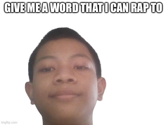 btw i am writing a rap song that stresses me out while trying to write that. | GIVE ME A WORD THAT I CAN RAP TO | image tagged in akifhaziq head | made w/ Imgflip meme maker