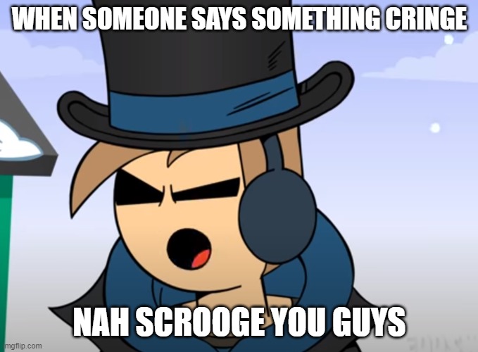 Scrooge you guys | WHEN SOMEONE SAYS SOMETHING CRINGE; NAH SCROOGE YOU GUYS | image tagged in eddsworld | made w/ Imgflip meme maker