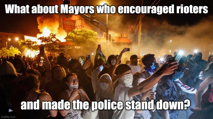 RiotersNoDistancing | What about Mayors who encouraged rioters and made the police stand down? | image tagged in riotersnodistancing | made w/ Imgflip meme maker