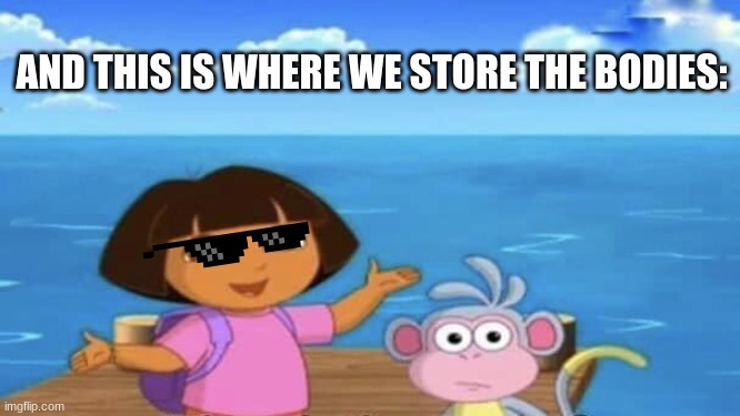 lol | AND THIS IS WHERE WE STORE THE BODIES: | image tagged in where's the ocean,whoops | made w/ Imgflip meme maker