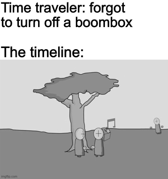 And it all started | Time traveler: forgot to turn off a boombox; The timeline: | image tagged in time travel,memes,madness combat,time traveler | made w/ Imgflip meme maker