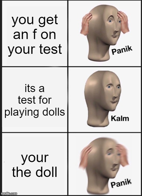 Panik Kalm Panik Meme | you get an f on your test; its a test for playing dolls; your the doll | image tagged in memes,panik kalm panik | made w/ Imgflip meme maker