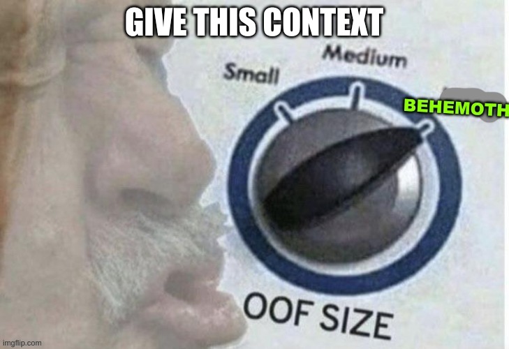 Oof Size BEHEMOTH | GIVE THIS CONTEXT | image tagged in oof size behemoth | made w/ Imgflip meme maker